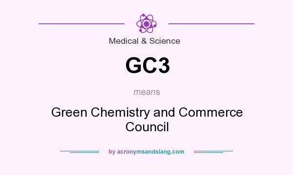 What does GC3 mean? It stands for Green Chemistry and Commerce Council