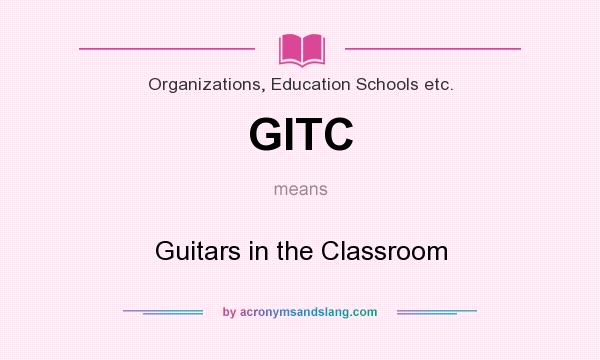 What does GITC mean? It stands for Guitars in the Classroom