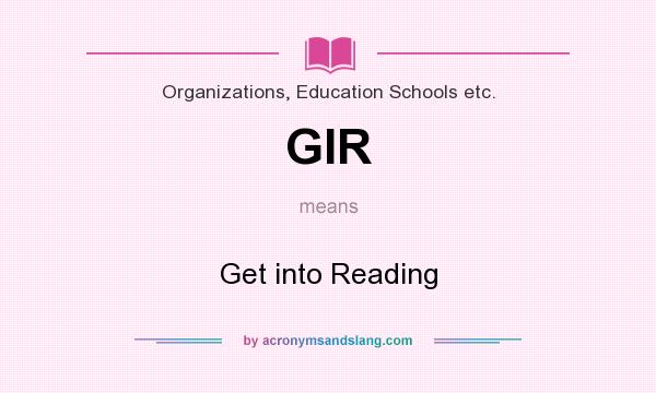 What does GIR mean? It stands for Get into Reading