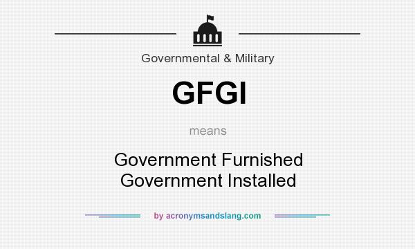 What does GFGI mean? It stands for Government Furnished Government Installed