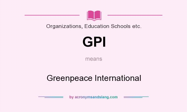 What does GPI mean? It stands for Greenpeace International