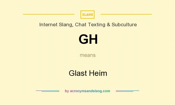What does GH mean? It stands for Glast Heim