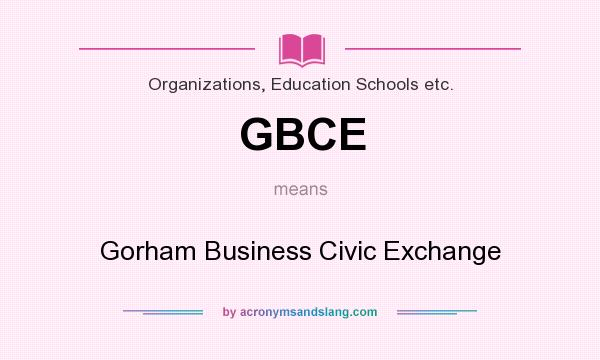 What does GBCE mean? It stands for Gorham Business Civic Exchange