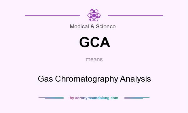 What does GCA mean? It stands for Gas Chromatography Analysis