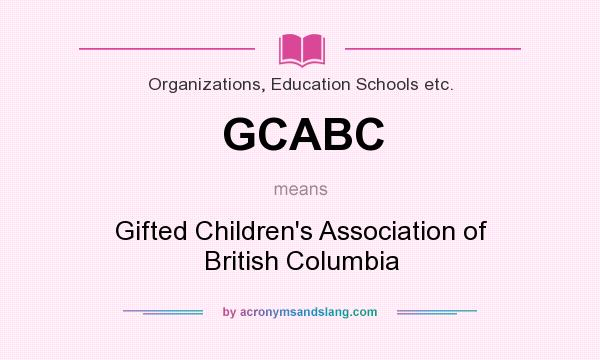 What does GCABC mean? It stands for Gifted Children`s Association of British Columbia