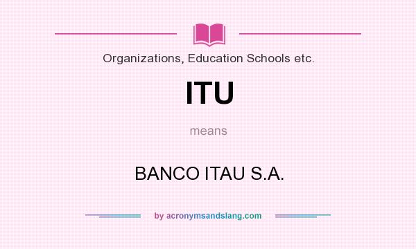 What does ITU mean? It stands for BANCO ITAU S.A.