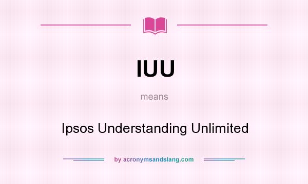 What does IUU mean? It stands for Ipsos Understanding Unlimited