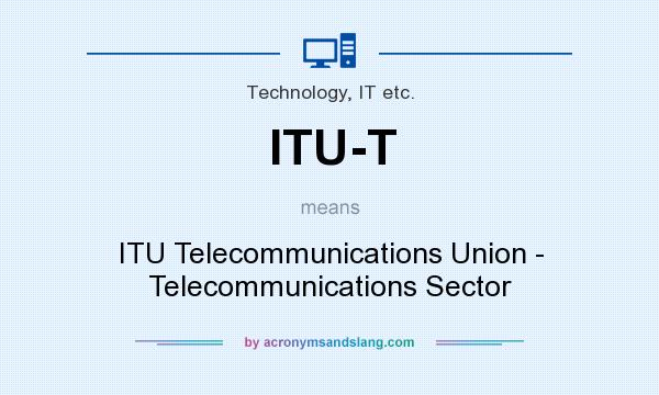 What does ITU-T mean? It stands for ITU Telecommunications Union - Telecommunications Sector