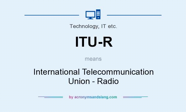 What does ITU-R mean? It stands for International Telecommunication Union - Radio