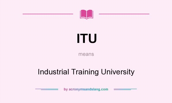 What does ITU mean? It stands for Industrial Training University