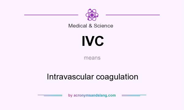 What does IVC mean? It stands for Intravascular coagulation