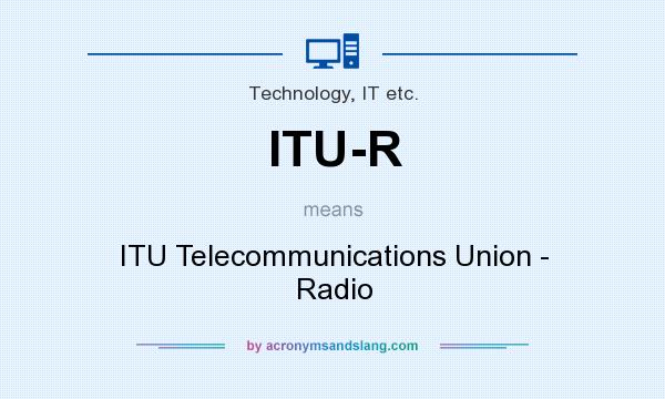 What does ITU-R mean? It stands for ITU Telecommunications Union - Radio
