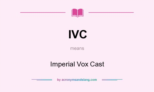 What does IVC mean? It stands for Imperial Vox Cast
