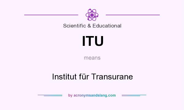 What does ITU mean? It stands for Institut für Transurane