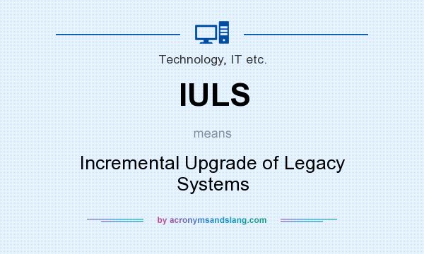 What does IULS mean? It stands for Incremental Upgrade of Legacy Systems
