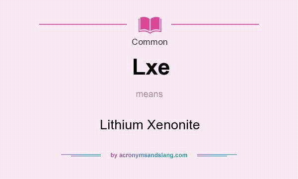 What does Lxe mean? It stands for Lithium Xenonite
