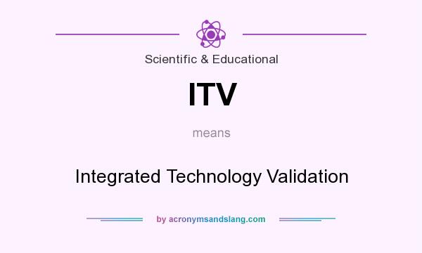 What does ITV mean? It stands for Integrated Technology Validation