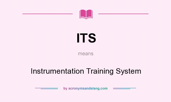 What does ITS mean? It stands for Instrumentation Training System