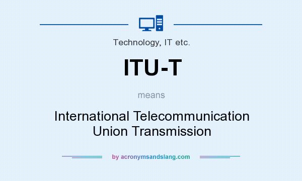 What does ITU-T mean? It stands for International Telecommunication Union Transmission