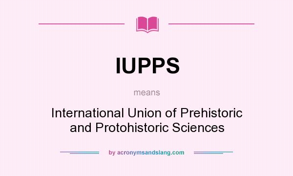 What does IUPPS mean? It stands for International Union of Prehistoric and Protohistoric Sciences