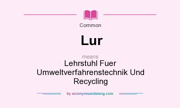 What does Lur mean? It stands for Lehrstuhl Fuer Umweltverfahrenstechnik Und Recycling