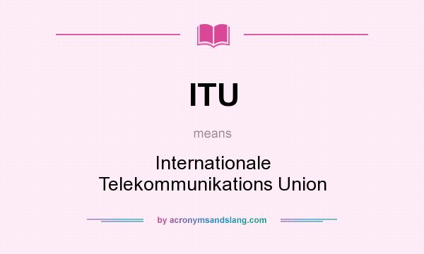 What does ITU mean? It stands for Internationale Telekommunikations Union