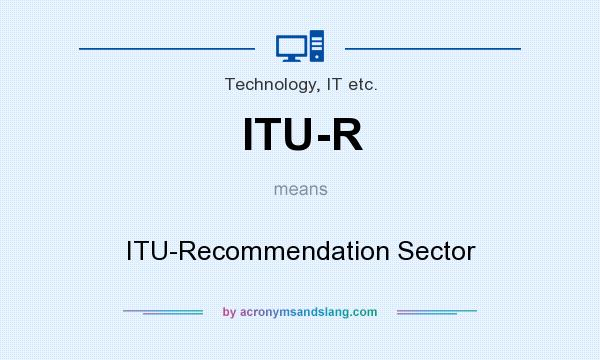 What does ITU-R mean? It stands for ITU-Recommendation Sector