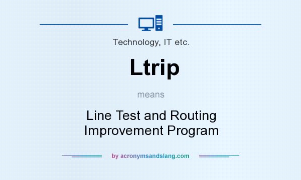 What does Ltrip mean? It stands for Line Test and Routing Improvement Program