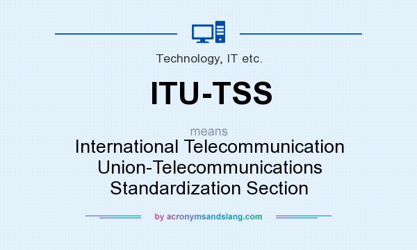 What does ITU-TSS mean? It stands for International Telecommunication Union-Telecommunications Standardization Section