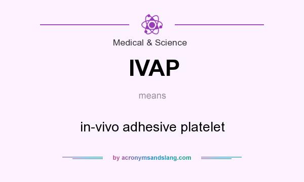 What does IVAP mean? It stands for in-vivo adhesive platelet