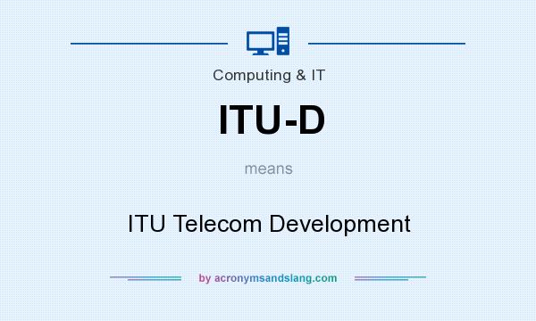 What does ITU-D mean? It stands for ITU Telecom Development
