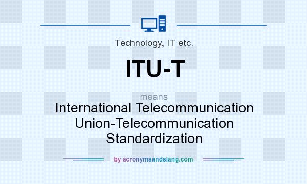 What does ITU-T mean? It stands for International Telecommunication Union-Telecommunication Standardization