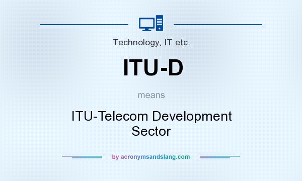 What does ITU-D mean? It stands for ITU-Telecom Development Sector