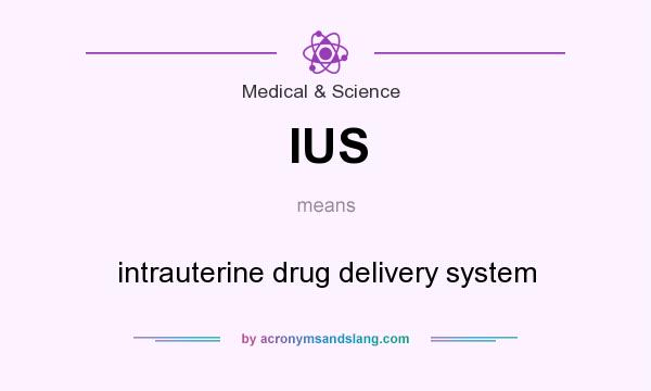 What does IUS mean? It stands for intrauterine drug delivery system