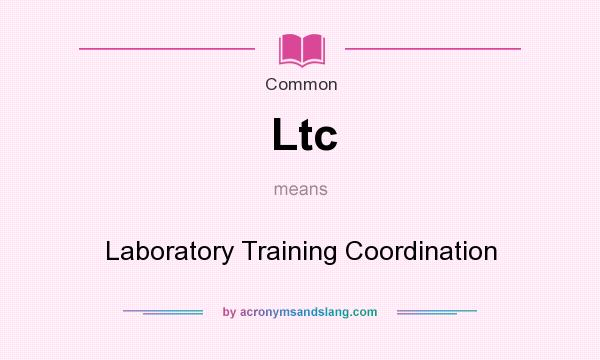 What does Ltc mean? It stands for Laboratory Training Coordination