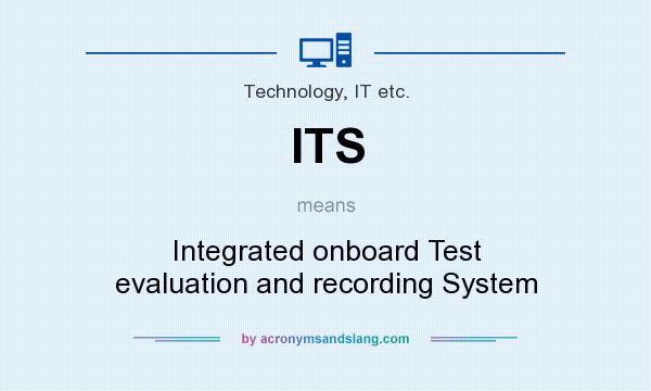 What does ITS mean? It stands for Integrated onboard Test evaluation and recording System