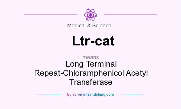 What does Ltr-cat mean? It stands for Long Terminal Repeat-Chloramphenicol Acetyl Transferase