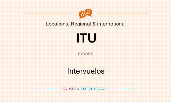 What does ITU mean? It stands for Intervuelos