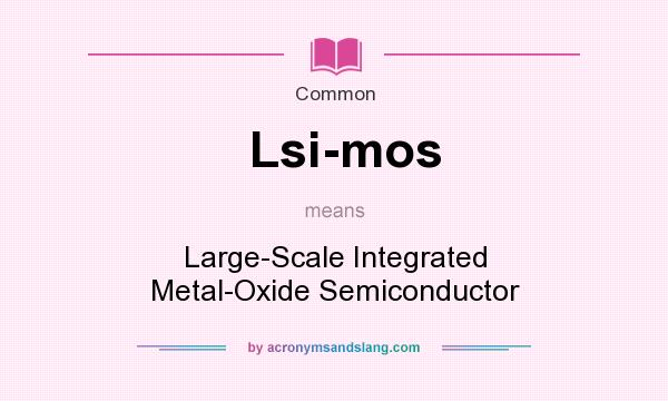 What does Lsi-mos mean? It stands for Large-Scale Integrated Metal-Oxide Semiconductor