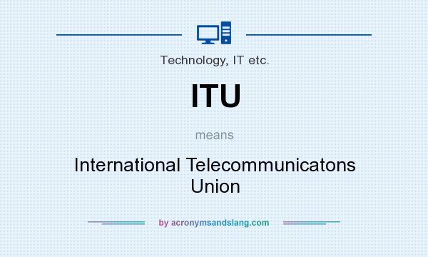 What does ITU mean? It stands for International Telecommunicatons Union