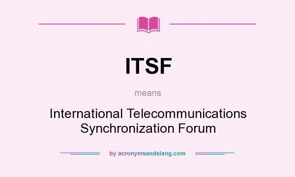 What does ITSF mean? It stands for International Telecommunications Synchronization Forum