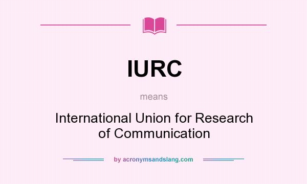 What does IURC mean? It stands for International Union for Research of Communication