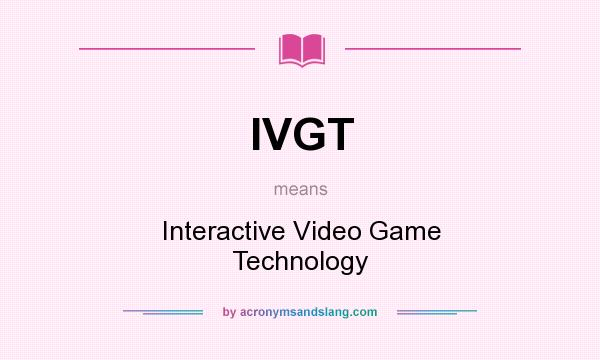 What does IVGT mean? It stands for Interactive Video Game Technology
