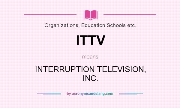 What does ITTV mean? It stands for INTERRUPTION TELEVISION, INC.