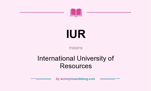 What does IUR mean? It stands for International University of Resources