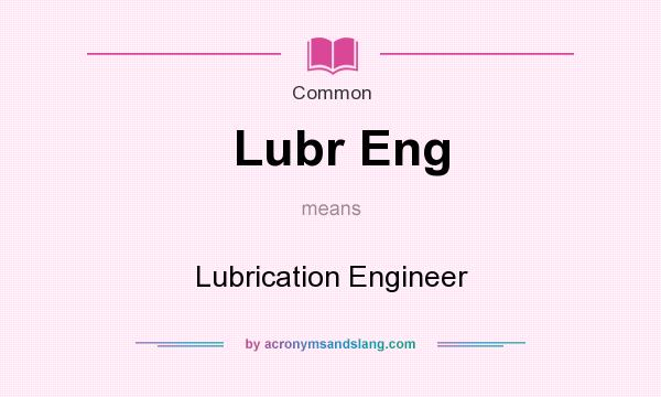 What does Lubr Eng mean? It stands for Lubrication Engineer