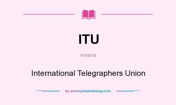 What does ITU mean? It stands for International Telegraphers Union