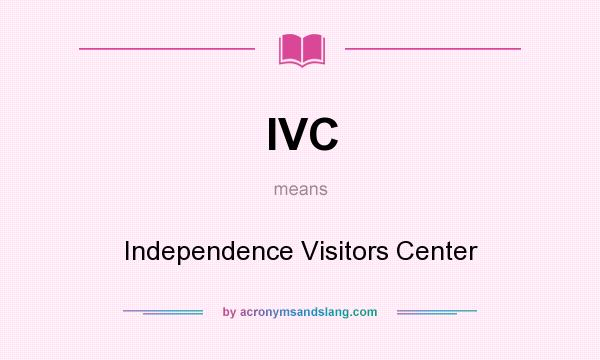 What does IVC mean? It stands for Independence Visitors Center