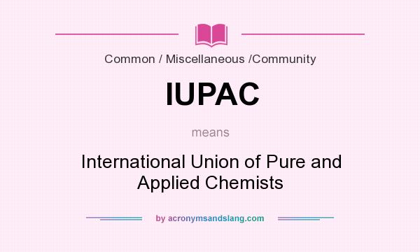 What does IUPAC mean? It stands for International Union of Pure and Applied Chemists