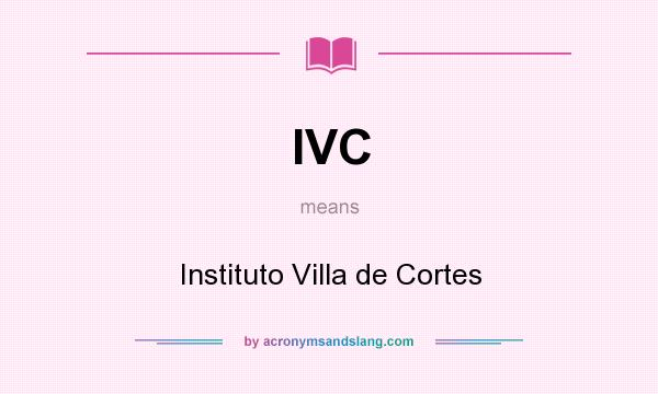 What does IVC mean? It stands for Instituto Villa de Cortes